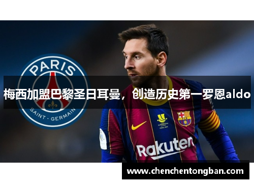 梅西加盟巴黎圣日耳曼，创造历史第一罗恩aldo
